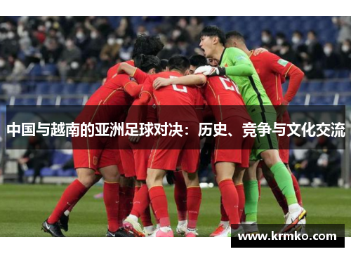 中国与越南的亚洲足球对决：历史、竞争与文化交流