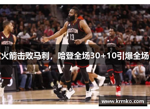 火箭击败马刺，哈登全场30+10引爆全场