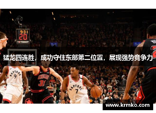 猛龙四连胜，成功守住东部第二位置，展现强势竞争力