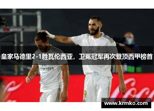 皇家马德里2-1胜瓦伦西亚，卫冕冠军再次登顶西甲榜首