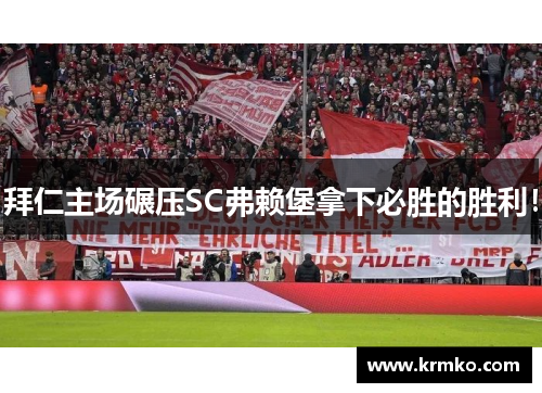 拜仁主场碾压SC弗赖堡拿下必胜的胜利！