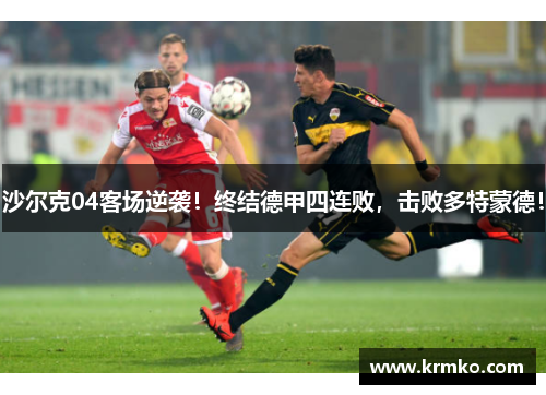 沙尔克04客场逆袭！终结德甲四连败，击败多特蒙德！