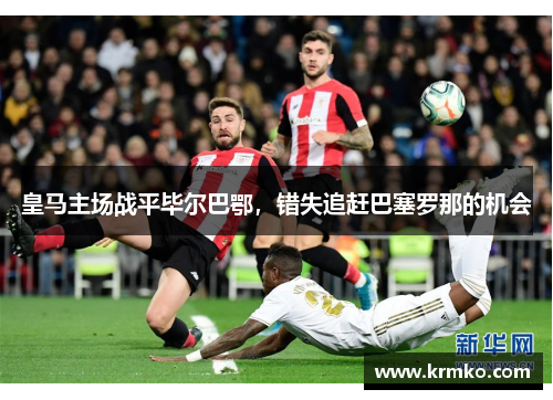 皇马主场战平毕尔巴鄂，错失追赶巴塞罗那的机会