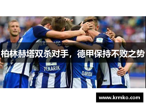 柏林赫塔双杀对手，德甲保持不败之势