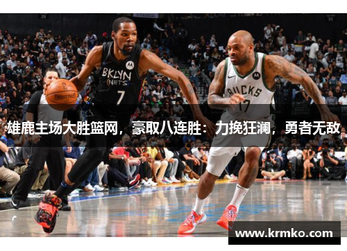 雄鹿主场大胜篮网，豪取八连胜：力挽狂澜，勇者无敌