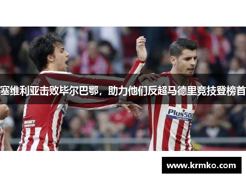塞维利亚击败毕尔巴鄂，助力他们反超马德里竞技登榜首