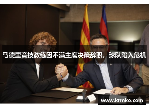 马德里竞技教练因不满主席决策辞职，球队陷入危机