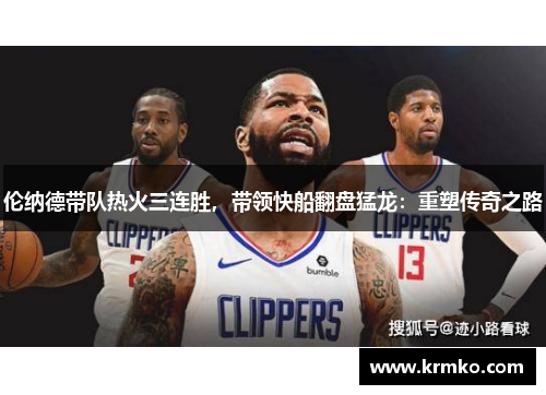 伦纳德带队热火三连胜，带领快船翻盘猛龙：重塑传奇之路