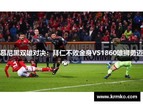 慕尼黑双雄对决：拜仁不败金身VS1860雄狮勇迈