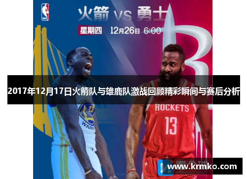 2017年12月17日火箭队与雄鹿队激战回顾精彩瞬间与赛后分析