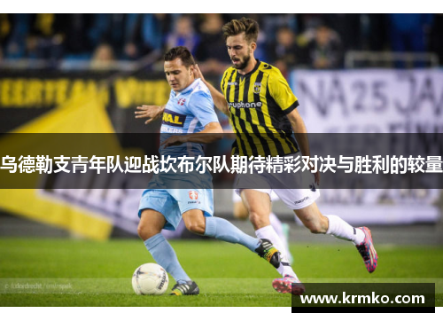 乌德勒支青年队迎战坎布尔队期待精彩对决与胜利的较量