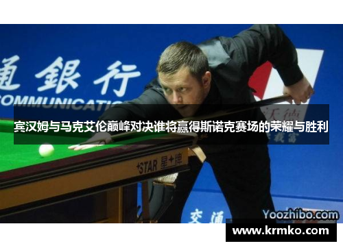 宾汉姆与马克艾伦巅峰对决谁将赢得斯诺克赛场的荣耀与胜利