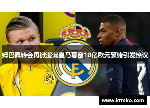 姆巴佩转会再掀波澜皇马夏窗18亿欧元豪赌引发热议