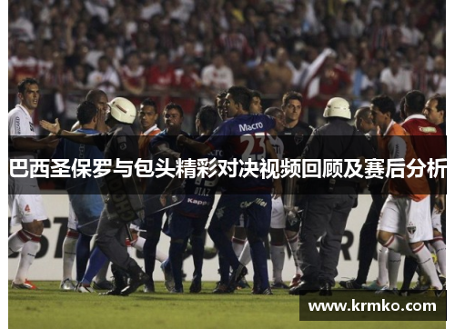 巴西圣保罗与包头精彩对决视频回顾及赛后分析