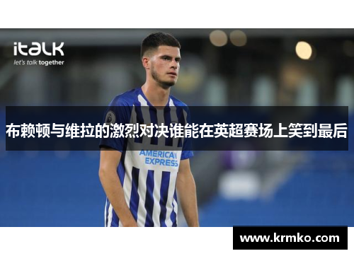 布赖顿与维拉的激烈对决谁能在英超赛场上笑到最后