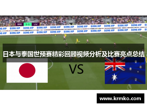 日本与泰国世预赛精彩回顾视频分析及比赛亮点总结