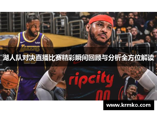 湖人队对决直播比赛精彩瞬间回顾与分析全方位解读