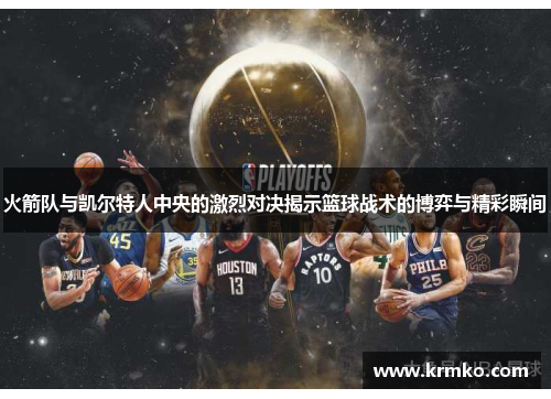 火箭队与凯尔特人中央的激烈对决揭示篮球战术的博弈与精彩瞬间