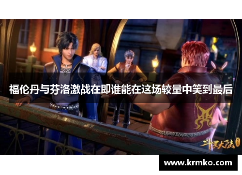 福伦丹与芬洛激战在即谁能在这场较量中笑到最后