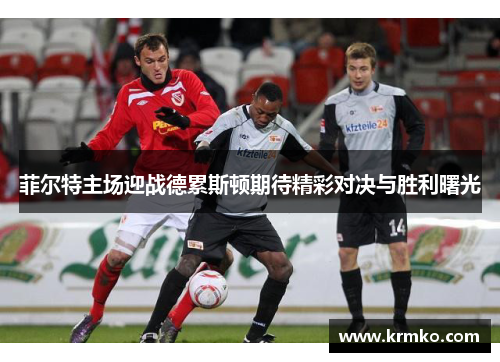 菲尔特主场迎战德累斯顿期待精彩对决与胜利曙光