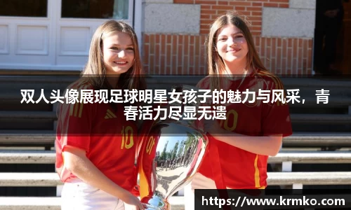 双人头像展现足球明星女孩子的魅力与风采，青春活力尽显无遗