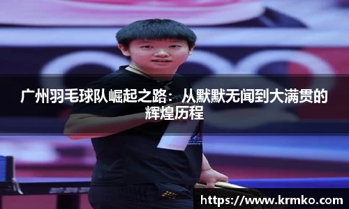 广州羽毛球队崛起之路：从默默无闻到大满贯的辉煌历程